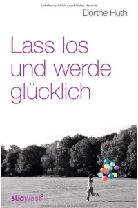 Lass los und werde glücklich von Dörthe Huth